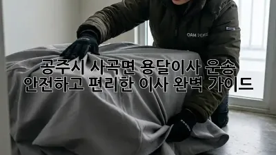 공주시 사곡면 용달이사 운송: 안전하고 편리한 이사, 완벽 가이드